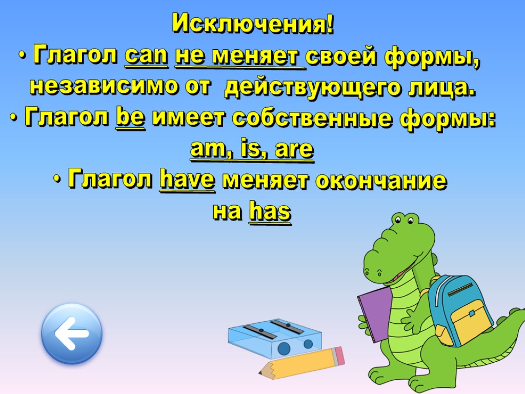 Исключения! Глагол can не меняет своей формы, независимо от действующего лица. Глагол be имеет